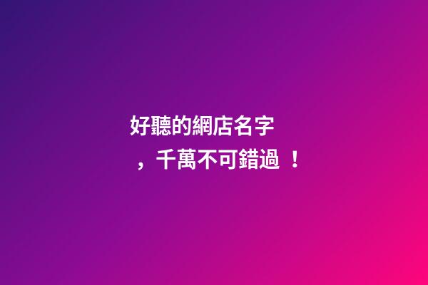 好聽的網店名字，千萬不可錯過！-第1張-店鋪起名-玄機派